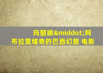 玛丽娜·阿布拉莫维奇的巴西幻旅 电影